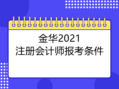 金華2021注冊(cè)會(huì)計(jì)師報(bào)考條件是什么