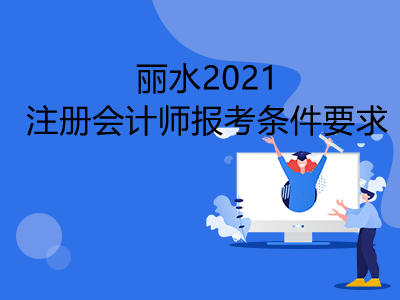 麗水2021注冊(cè)會(huì)計(jì)師報(bào)考條件要求有哪些