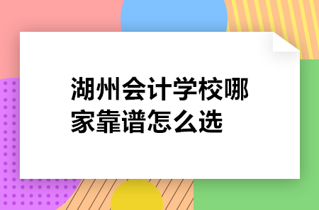 湖州會計學校哪家靠譜怎么選