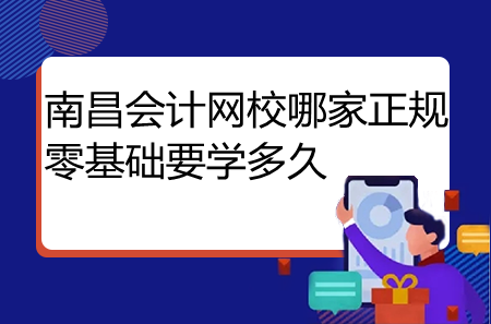 南昌會計網(wǎng)校哪家正規(guī)零基礎(chǔ)要學(xué)多久