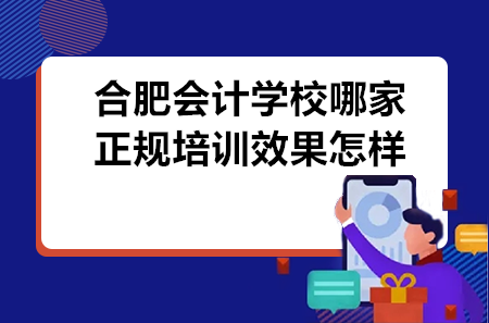 合肥會(huì)計(jì)學(xué)校哪家正規(guī)培訓(xùn)效果怎樣