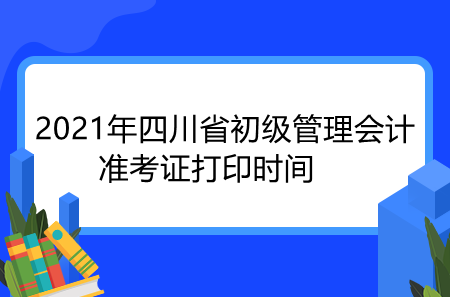 2021年四川省初级管理会计准考证打印时间
