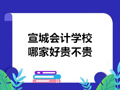 宣城會計學(xué)校哪家好貴不貴