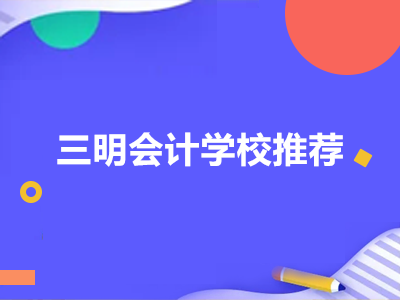 三明會(huì)計(jì)學(xué)校推薦