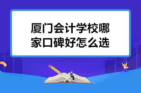 廈門會計(jì)學(xué)校哪家口碑好怎么選