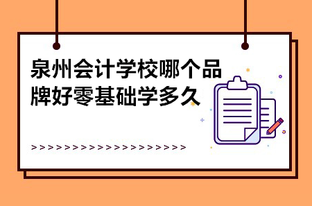 泉州會計學校哪個品牌好零基礎學多久