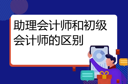 助理會計(jì)師和初級會計(jì)師的區(qū)別