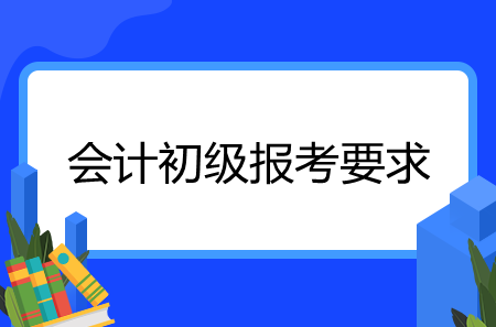 会计初级报考要求