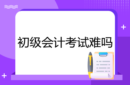 初級會計考試難嗎