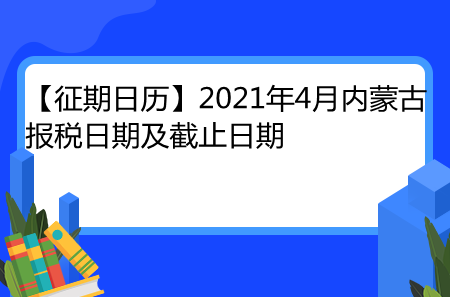 【征期日历】2021年4月内蒙古报税日期及截止日期