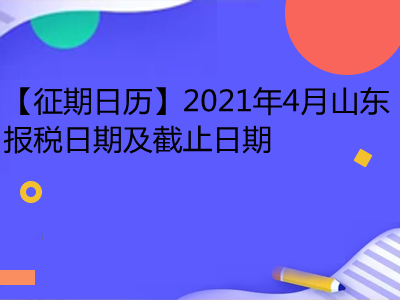 【征期日历】2021年4月山东报税日期及截止日期