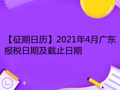 【征期日历】2021年4月广东报税日期及截止日期