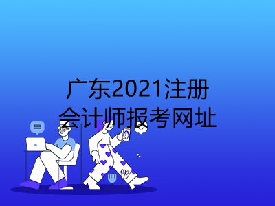 广东2021注册会计师报考网址是什么