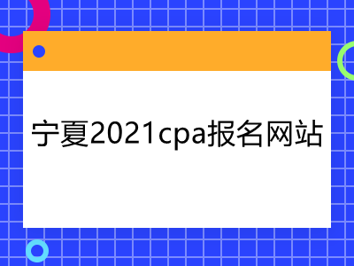 宁夏2021cpa报名网站是什么