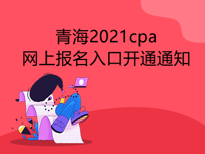 青海2021cpa网上报名入口开通通知