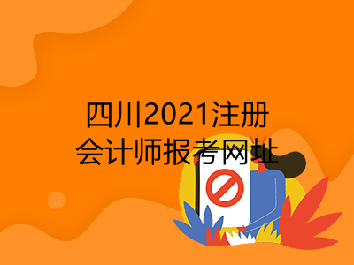 四川2021注冊會計師報考網(wǎng)址是什么