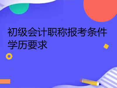 初級會計職稱報考條件學歷要求