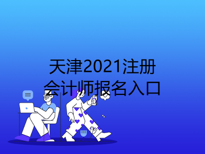 天津2021注冊會計師報名入口是什么