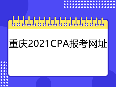 重庆2021CPA报考网址是什么