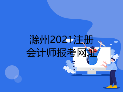 滁州2021注册会计师报考网址是什么