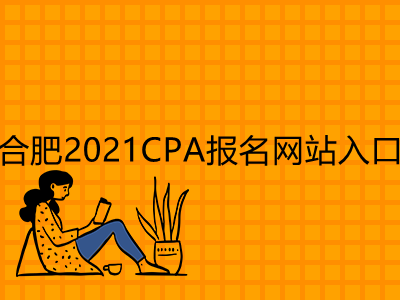 合肥2021CPA报名网站入口是什么