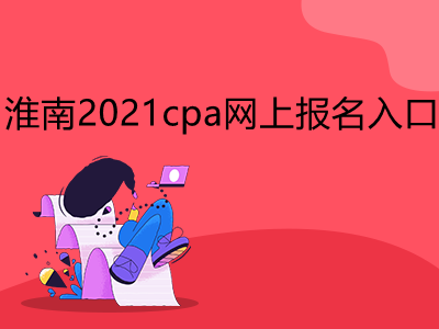 淮南2021cpa网上报名入口是什么