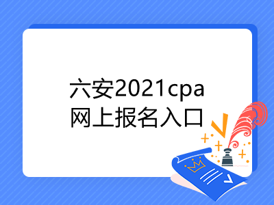 六安2021cpa網(wǎng)上報(bào)名入口是什么