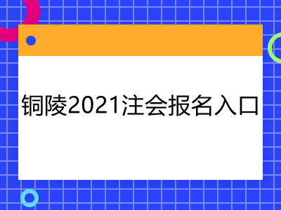 銅陵2021注會(huì)報(bào)名入口是什么