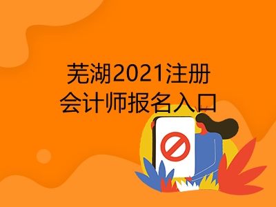 芜湖2021注册会计师报名入口是什么