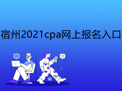 宿州2021cpa網(wǎng)上報(bào)名入口是什么