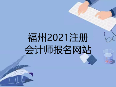 福州2021注册会计师报名网站是什么