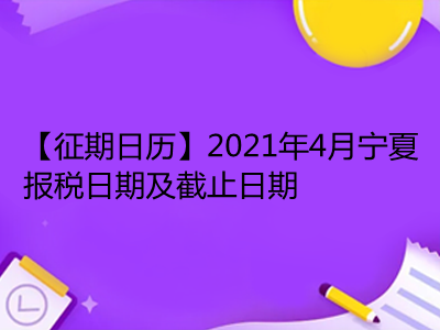 【征期日历】2021年4月宁夏报税日期及截止日期