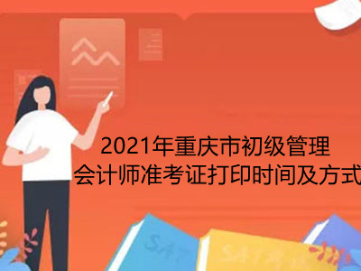 2021年重庆市初级管理会计师准考证打印时间及方式