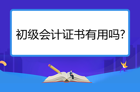 初級(jí)會(huì)計(jì)證書(shū)有用嗎?