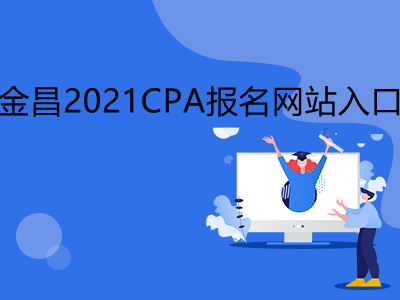 金昌2021CPA报名网站入口是什么