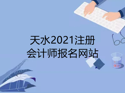 天水2021注册会计师报名网站是什么