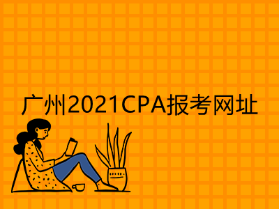 广州2021CPA报考网址是什么