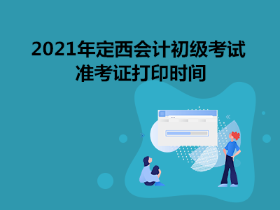 2021年定西會(huì)計(jì)初級(jí)考試準(zhǔn)考證打印時(shí)間