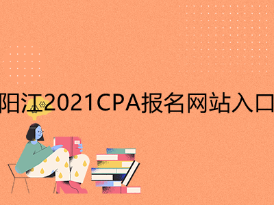 阳江2021CPA报名网站入口是什么