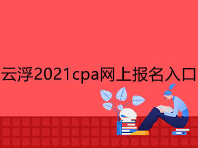 云浮2021cpa网上报名入口是什么