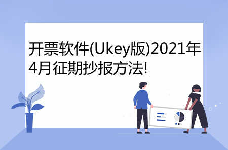 开票软件(Ukey版)2021年4月征期抄报方法!