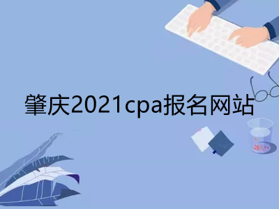 肇庆2021cpa报名网站是什么
