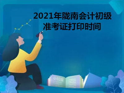 2021年陇南会计初级准考证打印时间