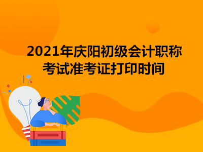 2021年庆阳初级会计职称考试准考证打印时间