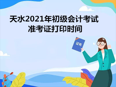 天水2021年初级会计考试准考证打印时间