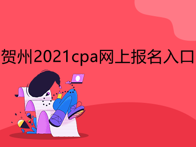 贺州2021cpa网上报名入口是什么