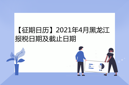 【征期日历】2021年4月黑龙江报税日期及截止日期