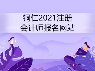 铜仁2021注册会计师报名网站是什么