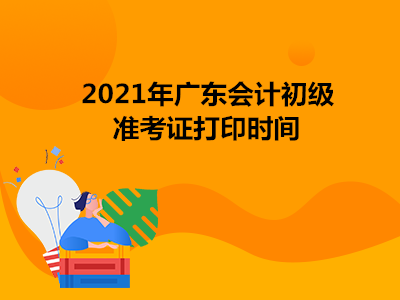 2021年广东会计初级准考证打印时间