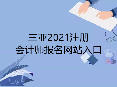 三亚2021注册会计师报名网站入口是什么